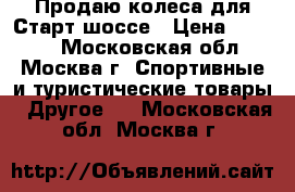 Продаю колеса для Старт-шоссе › Цена ­ 1 200 - Московская обл., Москва г. Спортивные и туристические товары » Другое   . Московская обл.,Москва г.